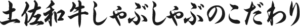 土佐和牛しゃぶしゃぶのこだわり